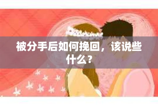 被分手后如何挽回，该说些什么？