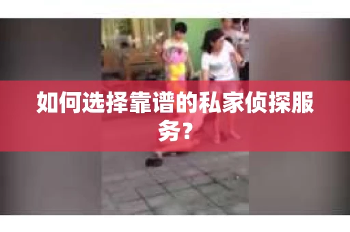 如何选择靠谱的私家侦探服务？