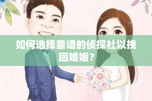 如何选择靠谱的侦探社以挽回婚姻？