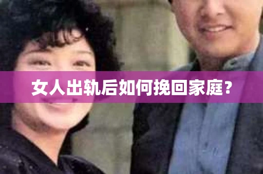 女人出轨后如何挽回家庭？