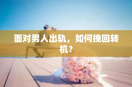 面对男人出轨，如何挽回转机？