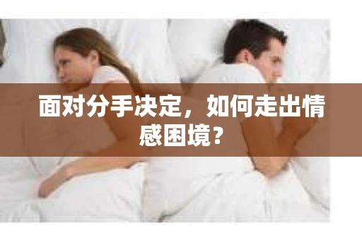 面对分手决定，如何走出情感困境？