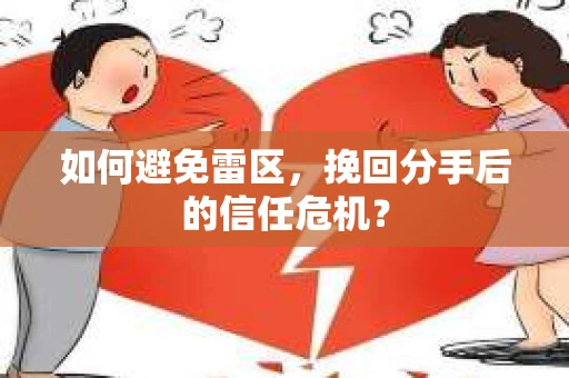 如何避免雷区，挽回分手后的信任危机？