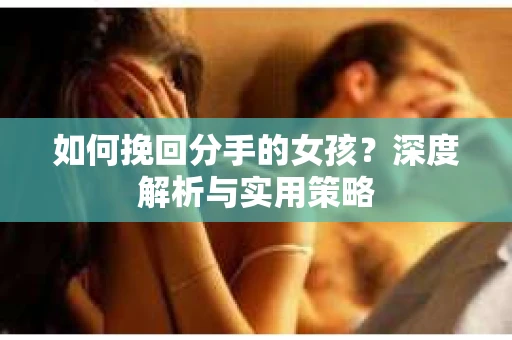 如何挽回分手的女孩？深度解析与实用策略