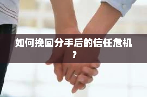 如何挽回分手后的信任危机？