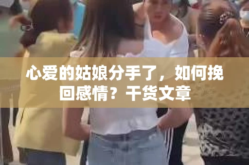 心爱的姑娘分手了，如何挽回感情？干货文章
