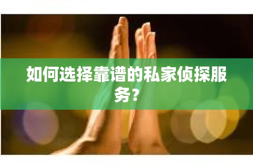 如何选择靠谱的私家侦探服务? 如何选择靠谱的私家侦探服务?