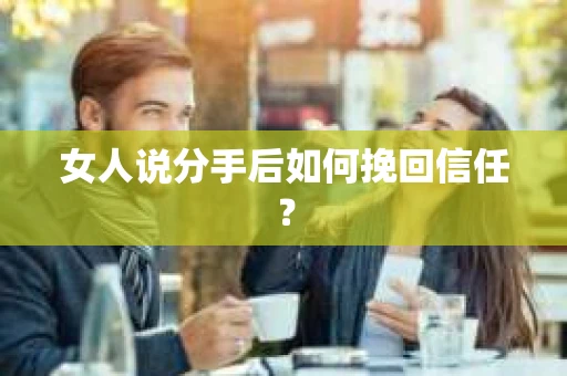 女人说分手后如何挽回信任？