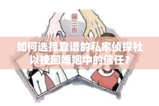 如何选择靠谱的私家侦探社以挽回婚姻中的信任? 如何选择靠谱的私家侦探社以挽回婚姻中的信任?