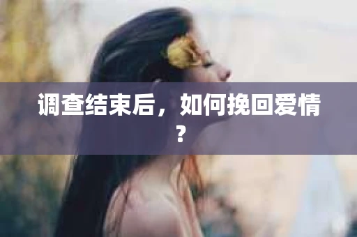 调查结束后，如何挽回爱情？