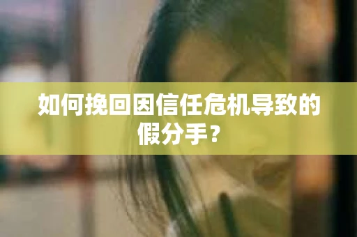 如何挽回因信任危机导致的假分手? 如何挽回因信任危机导致的假分手?