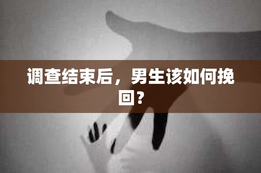 调查结束后，男生该如何挽回？