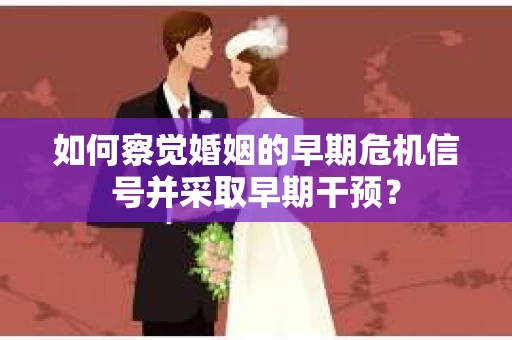 如何察觉婚姻的早期危机信号并采取早期干预？