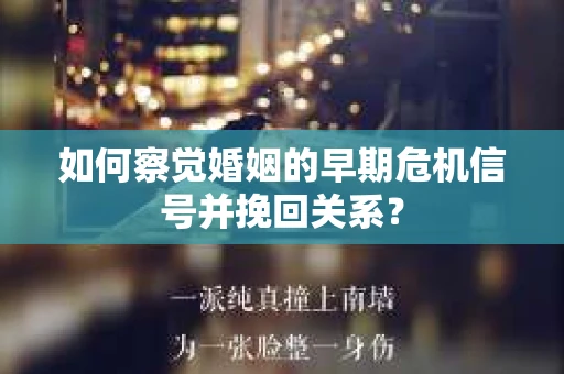 如何察觉婚姻的早期危机信号并挽回关系？