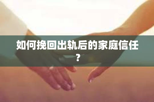 如何挽回出轨后的家庭信任？