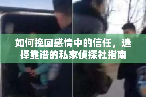 如何挽回感情中的信任，选择靠谱的私家侦探社指南