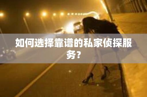 如何选择靠谱的私家侦探服务？