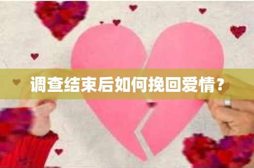 调查结束后如何挽回爱情？