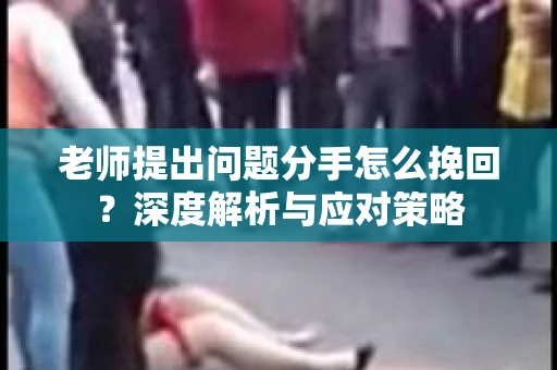 老师提出问题分手怎么挽回？深度解析与应对策略