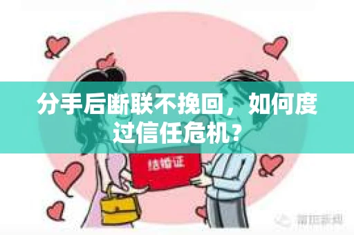 分手后断联不挽回，如何度过信任危机？