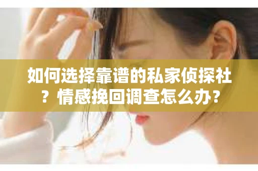 如何选择靠谱的私家侦探社？情感挽回调查怎么办？
