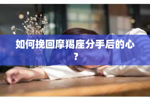 如何挽回摩羯座分手后的心？