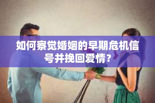 如何察觉婚姻的早期危机信号并挽回爱情？