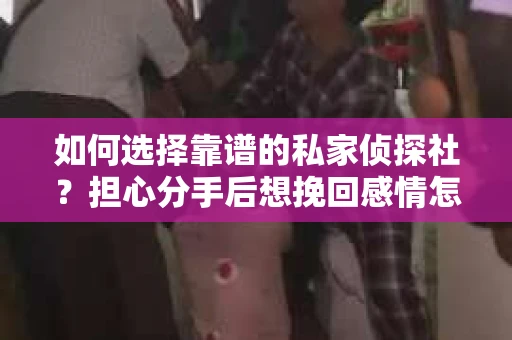 如何选择靠谱的私家侦探社？担心分手后想挽回感情怎么办？
