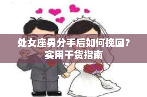 处女座男分手后如何挽回？实用干货指南