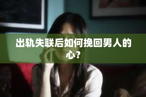 出轨失联后如何挽回男人的心? 出轨失联后如何挽回男人的心?
