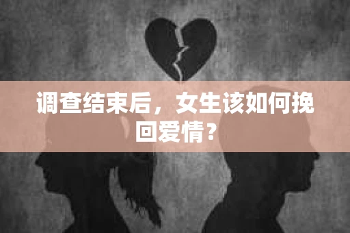 调查结束后，女生该如何挽回爱情？
