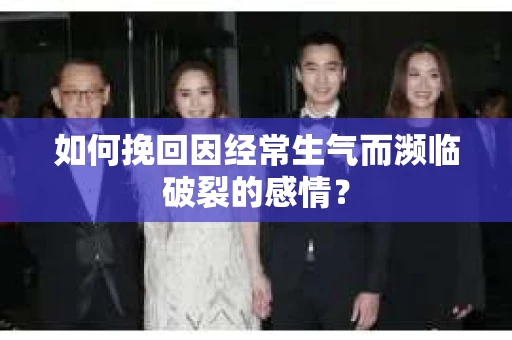 如何挽回因经常生气而濒临破裂的感情？