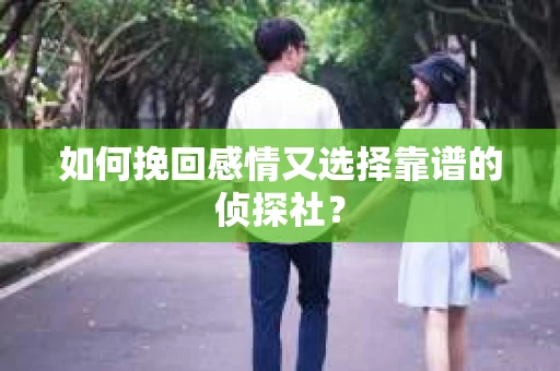 如何挽回感情又选择靠谱的侦探社？