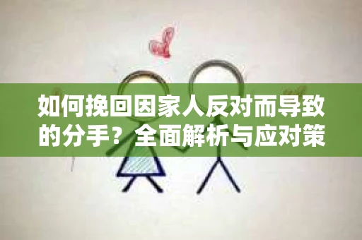 如何挽回因家人反对而导致的分手？全面解析与应对策略