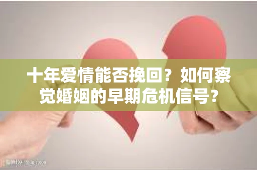 十年爱情能否挽回？如何察觉婚姻的早期危机信号？