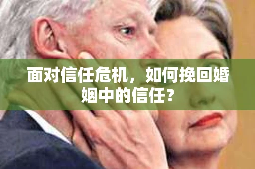 面对信任危机，如何挽回婚姻中的信任？