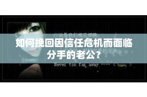 如何挽回因信任危机而面临分手的老公？