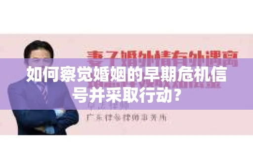 如何察觉婚姻的早期危机信号并采取行动? 如何察觉婚姻的早期危机信号并采取行动?