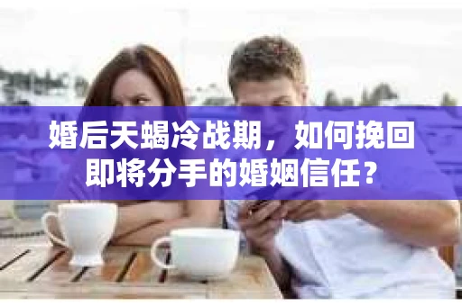 婚后天蝎冷战期，如何挽回即将分手的婚姻信任？