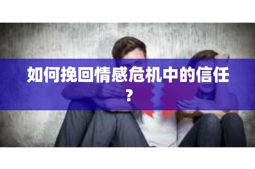 如何挽回情感危机中的信任? 如何挽回情感危机中的信任?