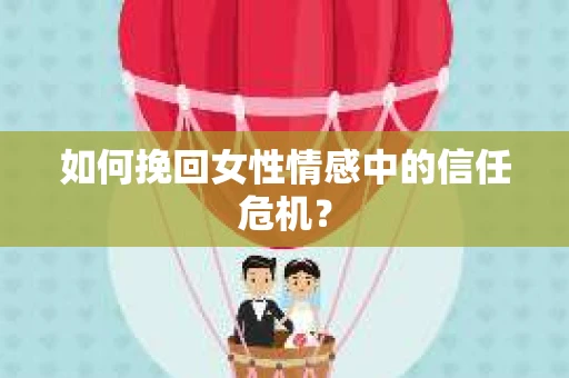 如何挽回女性情感中的信任危机？