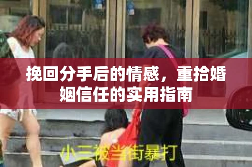 挽回分手后的情感，重拾婚姻信任的实用指南