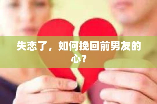 失恋了，如何挽回前男友的心？