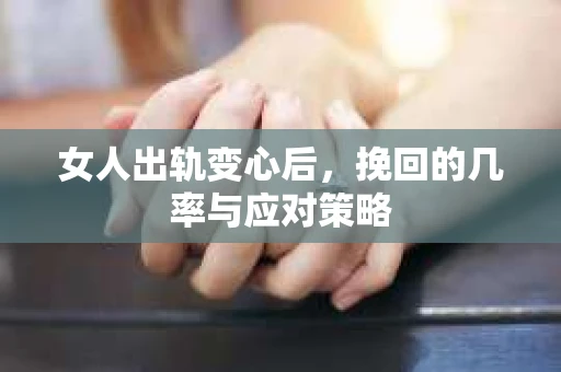 女人出轨变心后，挽回的几率与应对策略