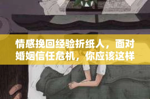 情感挽回经验折纸人，面对婚姻信任危机，你应该这样做