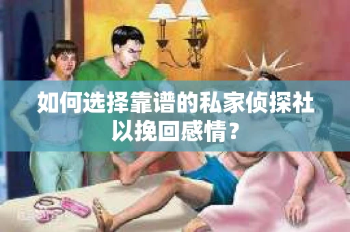 如何选择靠谱的私家侦探社以挽回感情？