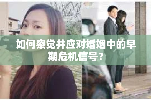 如何察觉并应对婚姻中的早期危机信号？