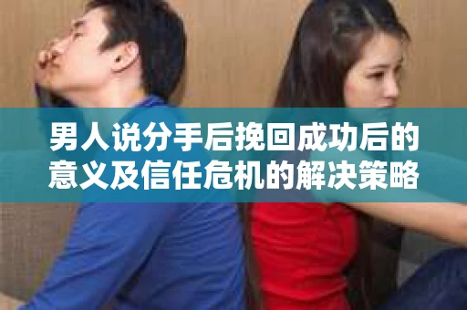 男人说分手后挽回成功后的意义及信任危机的解决策略