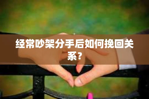 经常吵架分手后如何挽回关系？