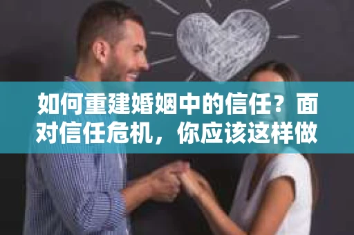 如何重建婚姻中的信任？面对信任危机，你应该这样做